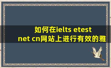 如何在ielts etest net cn网站上进行有效的雅思考试准备？